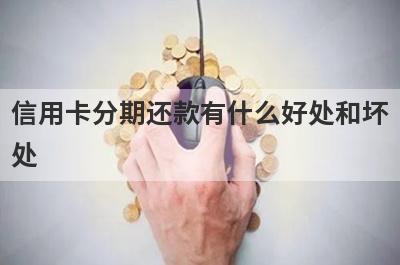 信用卡分期还款有什么好处和坏处?