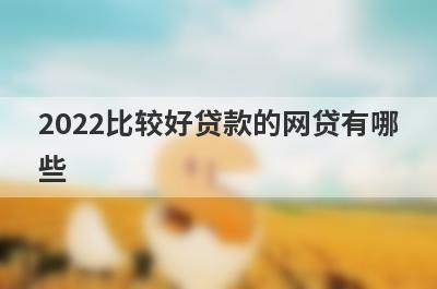 2022比较好贷款的网贷有哪些?这几个网贷容易通过到账快