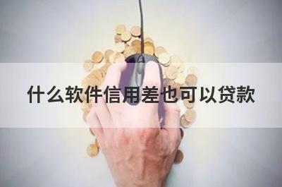 什么软件信用差也可以贷款?盘点5个信誉不好也能借钱的平台