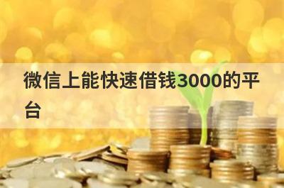 微信上能快速借钱3000的平台,直接转账到微信的贷款