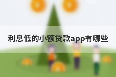 利息低的小额贷款app有哪些?这5款借款软件利息比较低