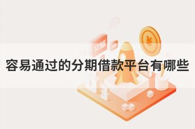 容易通过的分期借款平台有哪些?借5000分期的网贷