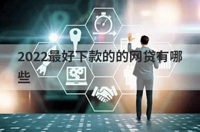 2022最好下款的的网贷有哪些?这几个平台比较容易下款