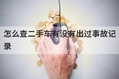 怎么查二手车有没有出过事故记
录
