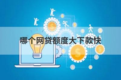 哪个网贷额度大下款快?整理5个额度高马上到账的平台