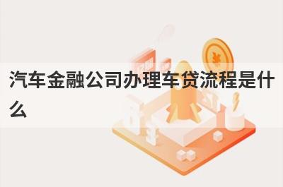 汽车金融公司办理车贷流程是什么?
