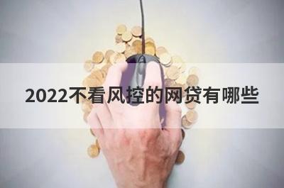 2022不看风控的网贷有哪些?这几个平台无视风控容易通过