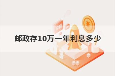 邮政存10万一年利息多少?从这几个方面来计算