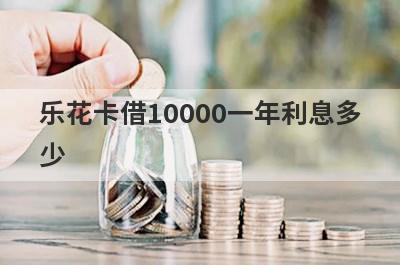 乐花卡借10000一年利息多少?