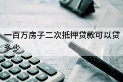 一百万房子二次抵押贷款可以贷多少 