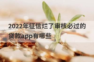 2022年征信烂了审核必过的贷款app有哪些?推荐5个审核快好通过的口子