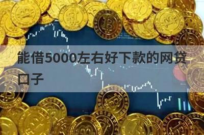 能借5000左右好下款的网贷口子,整理5个借5000直接下款的平台