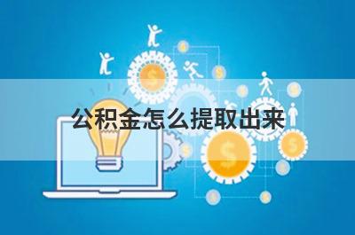 公积金怎么提取出来?公积金提取方式有哪些?