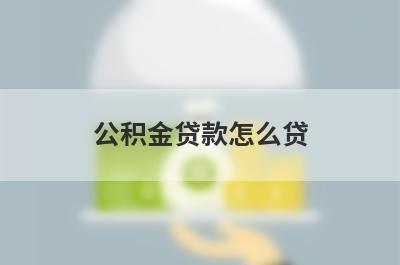 公积金贷款怎么贷 了解详细的流程