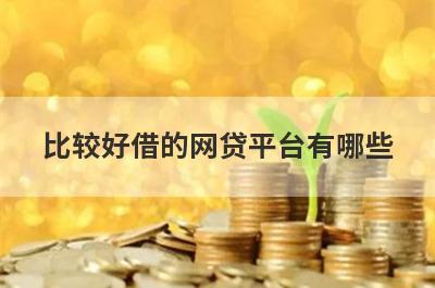 比较好借的网贷平台有哪些?这几个平台门槛低易通过