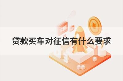 贷款买车对征信有什么要求?