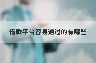 借款平台容易通过的有哪些?盘点5个通过率高好下款的借贷平台