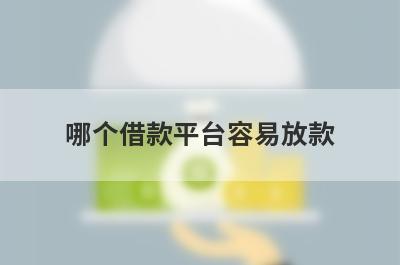 哪个借款平台容易放款?这几个平台门槛低好下款