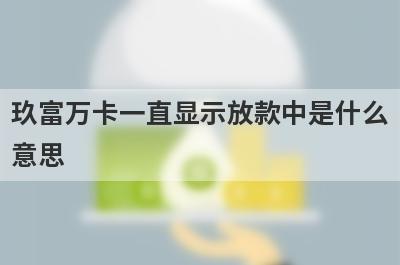 玖富万卡一直显示放款中是什么意思?