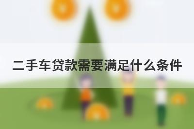 二手车贷款需要满足什么条件?贷款流程是怎样的?