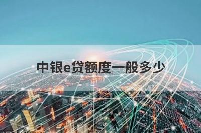 中银e贷额度一般多少?