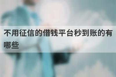 不用征信的借钱平台秒到账的有哪些?这几个平台不看征信马上到账
