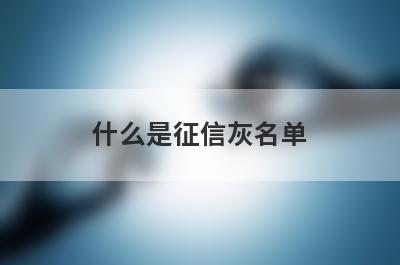 什么是征信灰名单?
