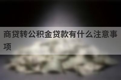商贷转公积金贷款有什么注意事项?这几点可能影响转贷