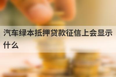 汽车绿本抵押贷款征信上会显示什么?