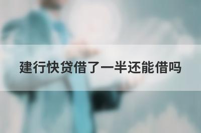 建行快贷借了一半还能借吗