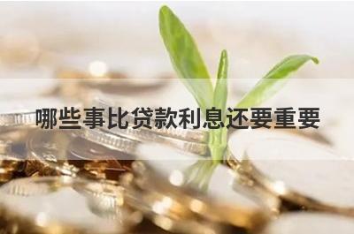 哪些事比贷款利息还要重要?这3件事要早知道