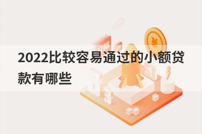 2022比较容易通过的小额贷款有哪些?这几个门槛低好下款