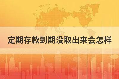 定期存款到期没取出来会怎样?可能会有这几种情况