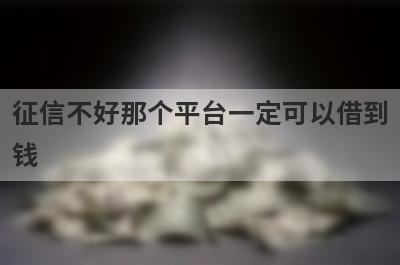 征信不好那个平台一定可以借到钱?整理5个征信不好也能借的网贷