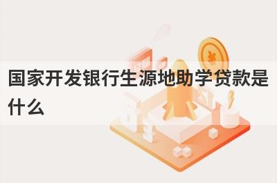 国家开发银行生源地助学贷款是什么?需要满足什么条件?