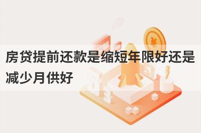 房贷提前还款是缩短年限好还是
减少月供好
