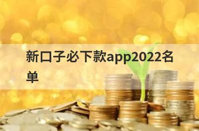 新口子必下款app2022名单,精选5个秒下款的口子