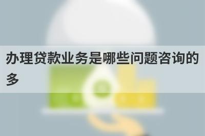 办理贷款业务是哪些问题咨询的
多
