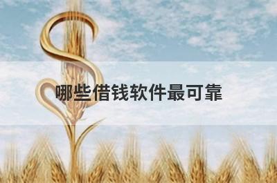 哪些借钱软件最可靠?这几个正规软件可以借钱