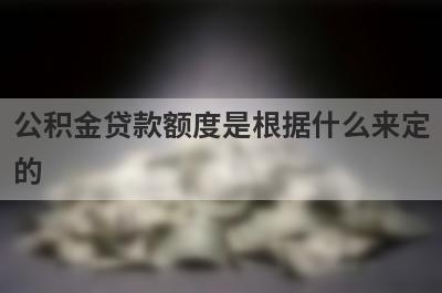 公积金贷款额度是根据什么来定的 