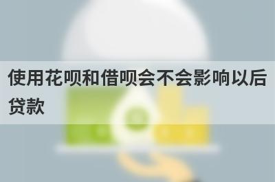 使用花呗和借呗会不会影响以后贷款 