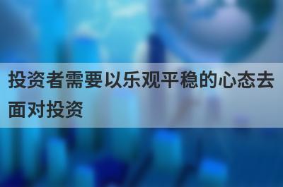 投资者需要以乐观平稳的心态去面对投资,才能获得收益