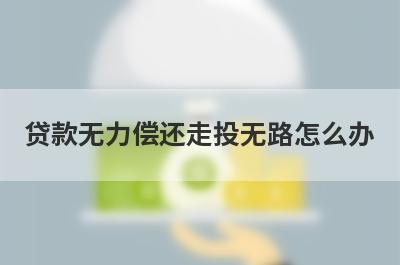 贷款无力偿还走投无路怎么办?