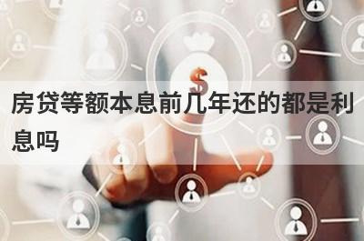 房贷等额本息前几年还的都是利息吗?