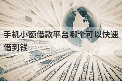 手机小额借款平台哪个可以快速借到钱?