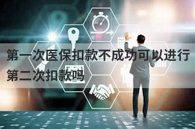 第一次医保扣款不成功可以进行第二次扣款吗?
