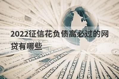 2022征信花负债高必过的网贷有哪些?这几个平台不看征信和负债