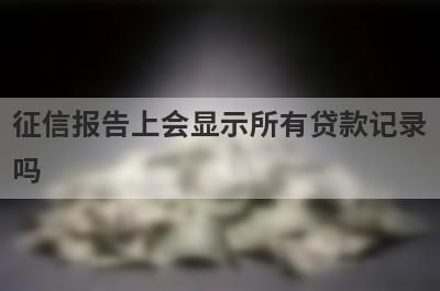 征信报告上会显示所有贷款记录
吗
