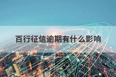 百行征信逾期有什么影响?
