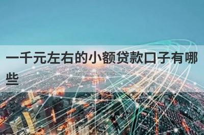一千元左右的小额贷款口子有哪些?